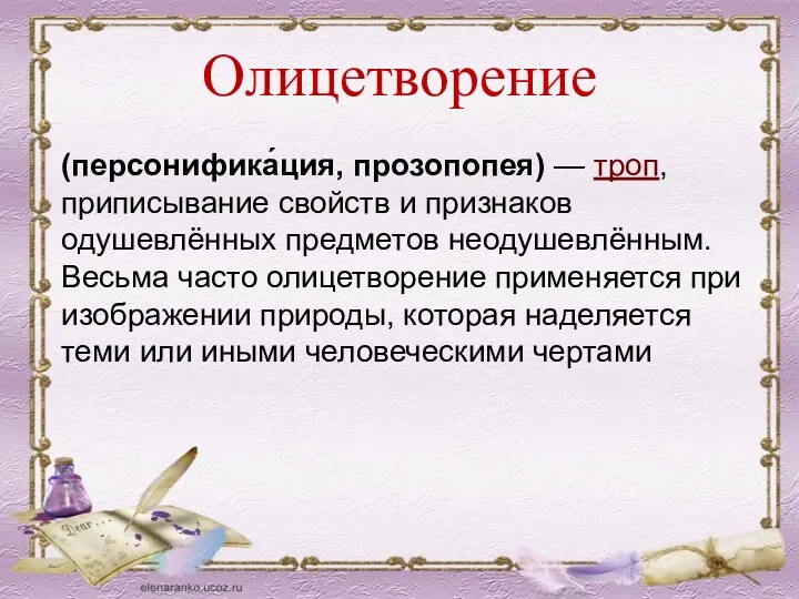 Олицетворение (персонифика́ция, прозопопея) — троп, приписывание свойств и признаков одушевлённых