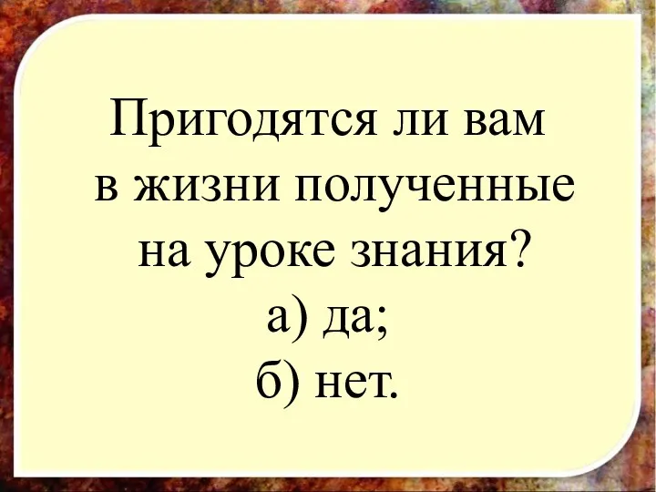 Пригодятся ли вам в жизни полученные на уроке знания? а)