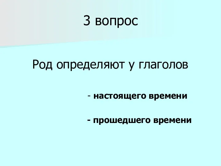 3 вопрос Род определяют у глаголов - настоящего времени - прошедшего времени