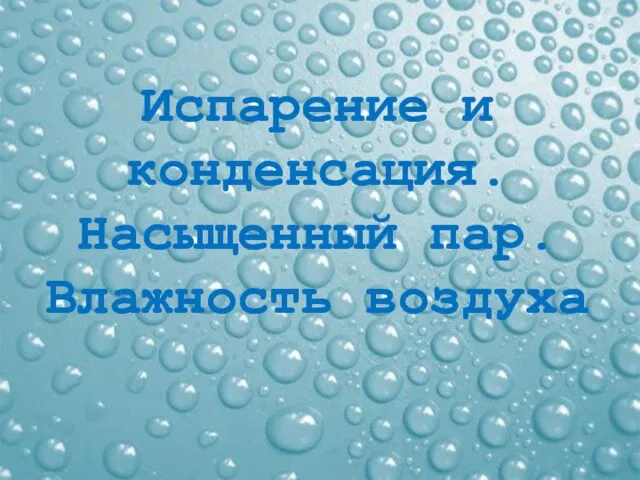 Испарение и конденсация. Насыщенный пар. Влажность воздуха