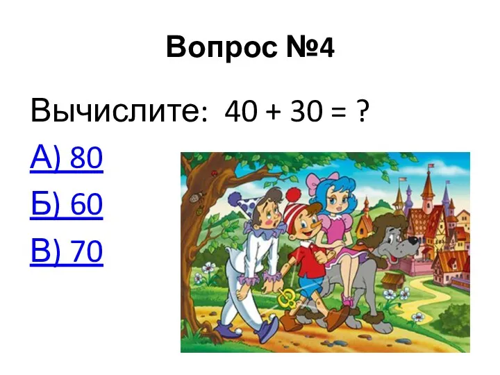 Вопрос №4 Вычислите: 40 + 30 = ? А) 80 Б) 60 В) 70