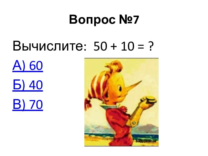 Вопрос №7 Вычислите: 50 + 10 = ? А) 60 Б) 40 В) 70