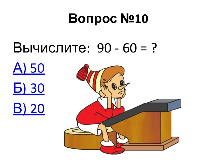 Вопрос №10 Вычислите: 90 - 60 = ? А) 50 Б) 30 В) 20