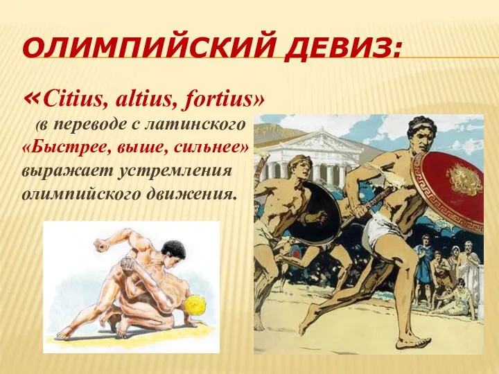 Олимпийский девиз: «Citius, altius, fortius» (в переводе с латинского «Быстрее, выше, сильнее» выражает устремления олимпийского движения.