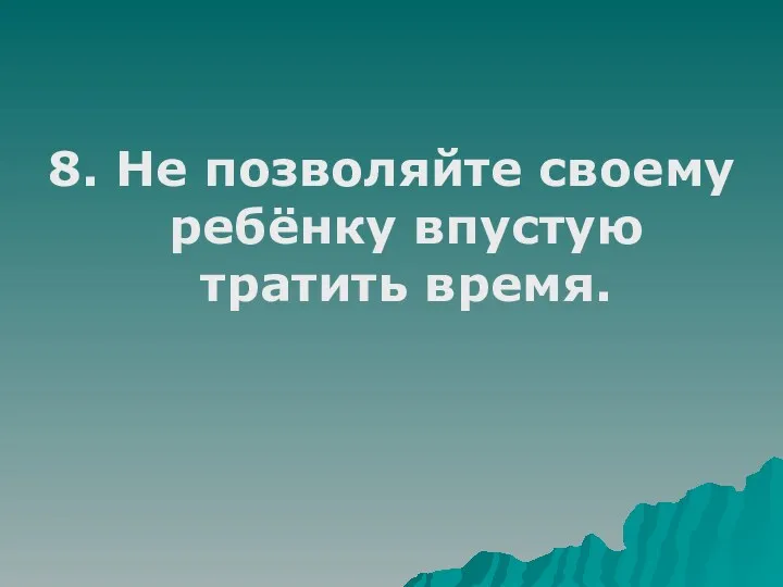 8. Не позволяйте своему ребёнку впустую тратить время.