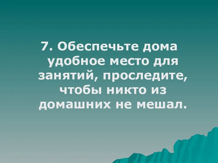 7. Обеспечьте дома удобное место для занятий, проследите, чтобы никто из домашних не мешал.