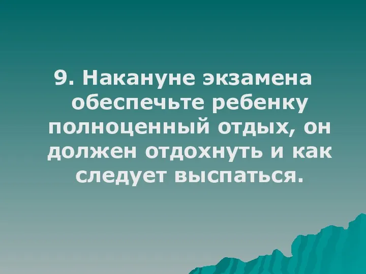 9. Накануне экзамена обеспечьте ребенку полноценный отдых, он должен отдохнуть и как следует выспаться.