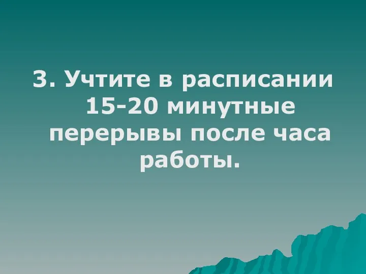 3. Учтите в расписании 15-20 минутные перерывы после часа работы.