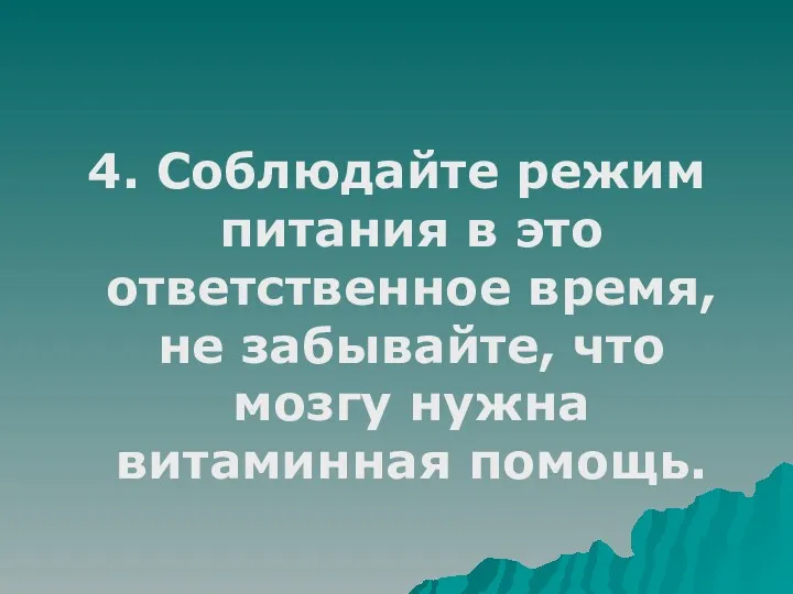 4. Соблюдайте режим питания в это ответственное время, не забывайте, что мозгу нужна витаминная помощь.