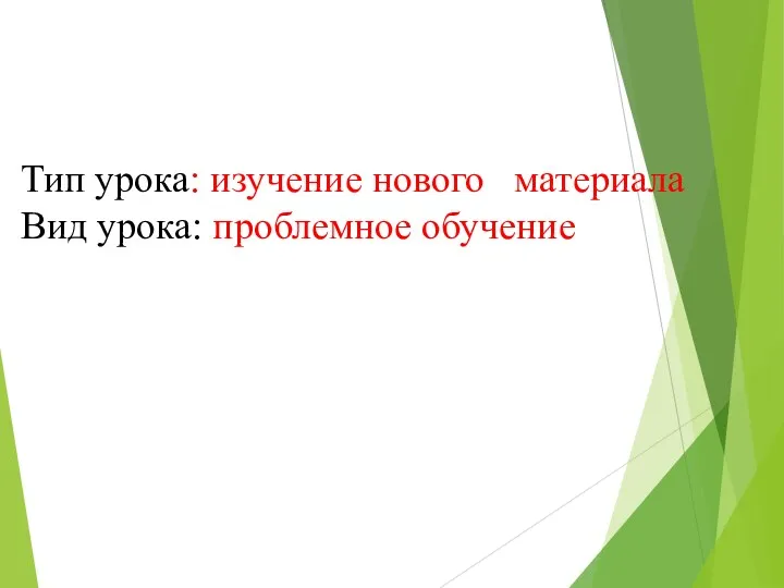 Тип урока: изучение нового материала Вид урока: проблемное обучение