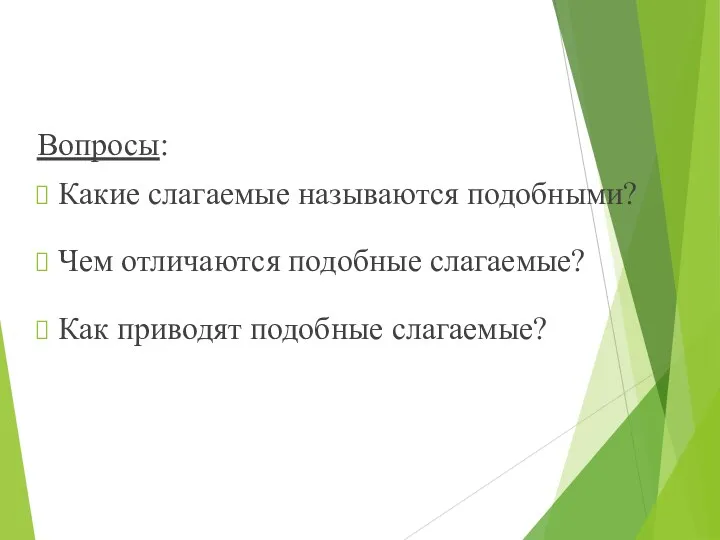 Вопросы: Какие слагаемые называются подобными? Чем отличаются подобные слагаемые? Как приводят подобные слагаемые?