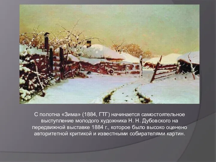 С полотна «Зима» (1884, ГТГ) начинается самостоятельное выступление молодого художника Н. Н. Дубовского