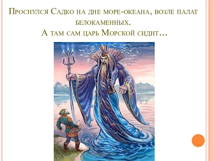 Проснулся Садко на дне море-океана, возле палат белокаменных. А там сам царь Морской сидит…