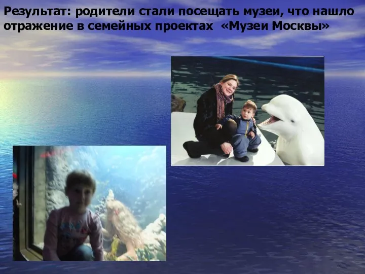 Результат: родители стали посещать музеи, что нашло отражение в семейных проектах «Музеи Москвы»