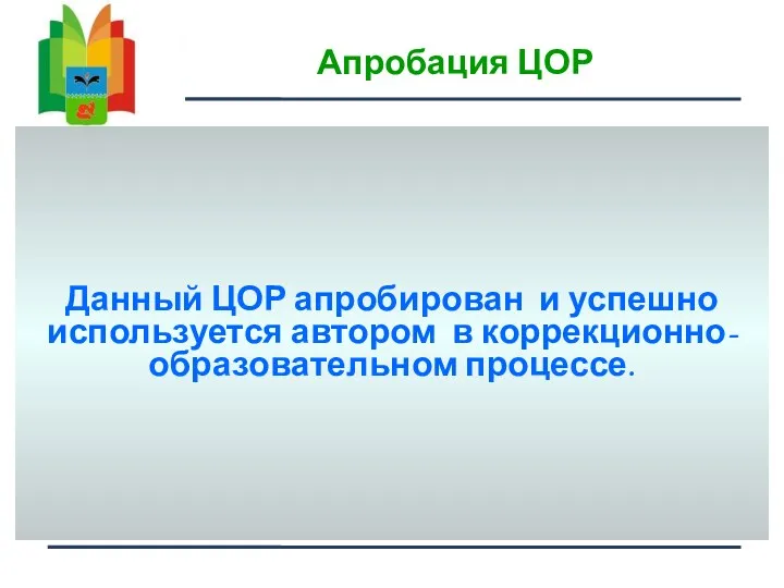 Апробация ЦОР Данный ЦОР апробирован и успешно используется автором в коррекционно-образовательном процессе.