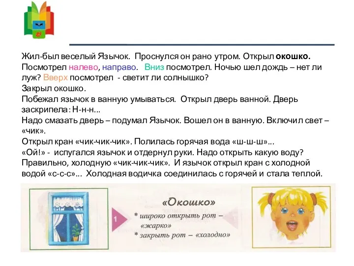 Жил-был веселый Язычок. Проснулся он рано утром. Открыл окошко. Посмотрел налево, направо. Вниз