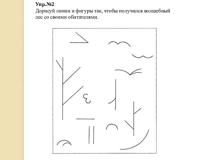 Упр.№2 Дорисуй линии и фигуры так, чтобы получился волшебный лес со своими обитателями.
