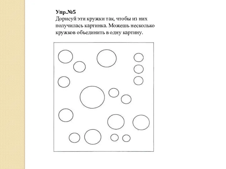 Упр.№5 Дорисуй эти кружки так, чтобы из них получилась картинка. Можешь несколько кружков