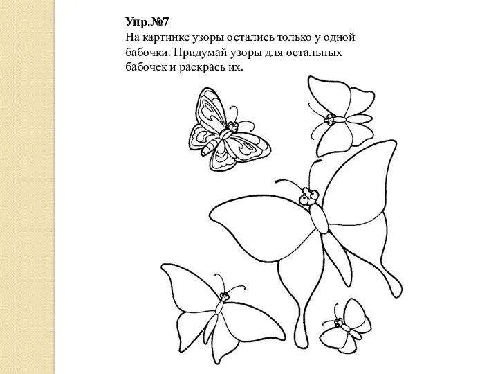 Упр.№7 На картинке узоры остались только у одной бабочки. Придумай узоры для остальных