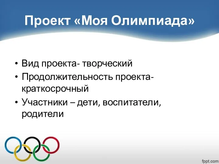 Проект «Моя Олимпиада» Вид проекта- творческий Продолжительность проекта- краткосрочный Участники – дети, воспитатели, родители