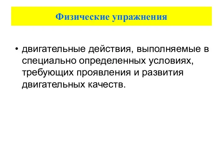 Физические упражнения двигательные действия, выполняемые в специально определенных условиях, требующих проявления и развития двигательных качеств.