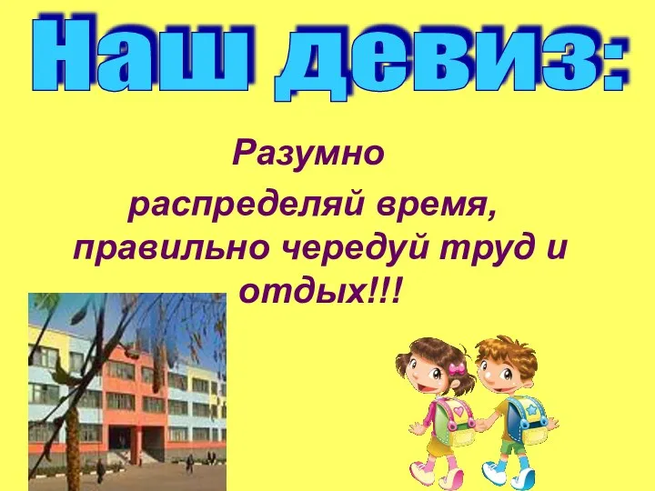 Разумно распределяй время, правильно чередуй труд и отдых!!! Наш девиз: