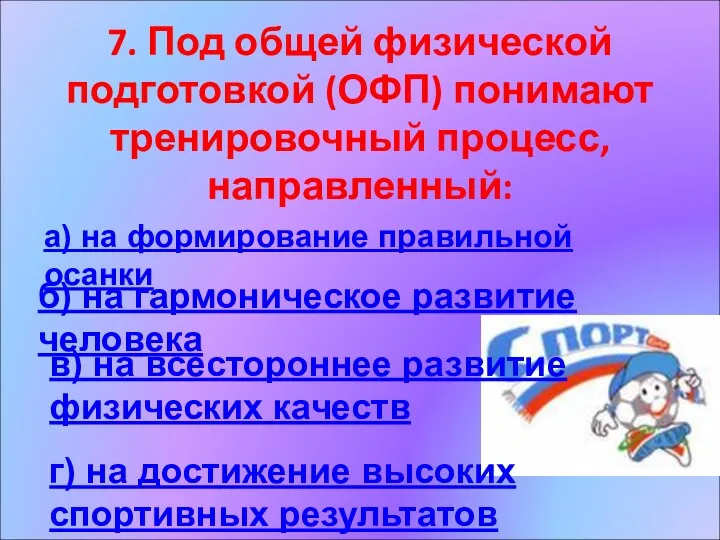 7. Под общей физической подготовкой (ОФП) понимают тренировочный процесс, направленный: