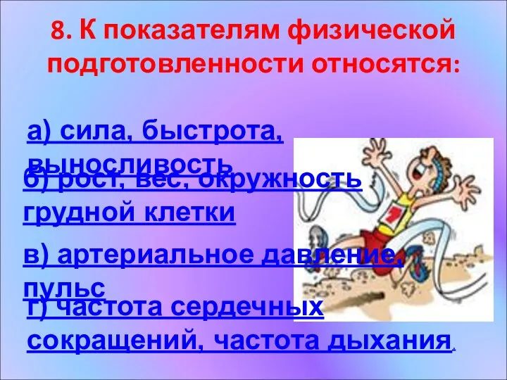 8. К показателям физической подготовленности относятся: а) сила, быстрота, выносливость