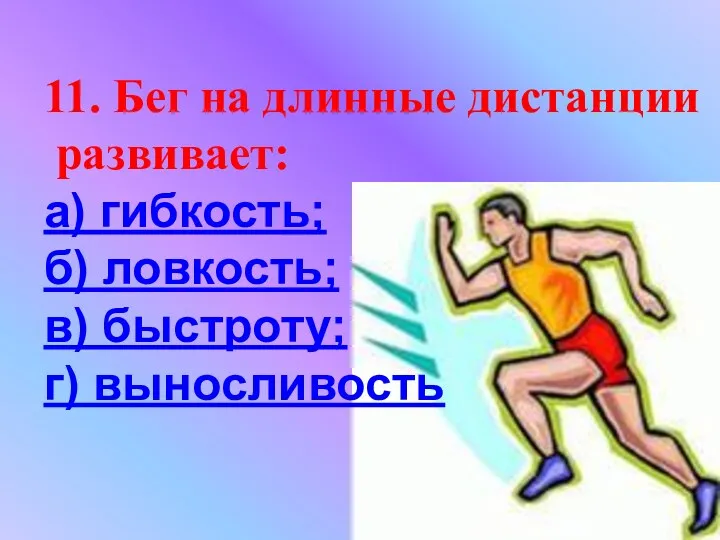 11. Бег на длинные дистанции развивает: а) гибкость; б) ловкость; в) быстроту; г) выносливость