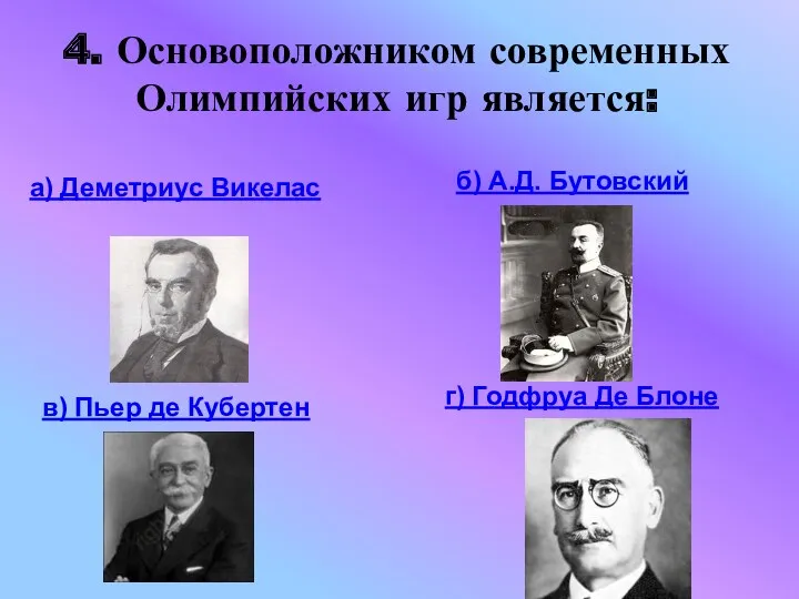 4. Основоположником современных Олимпийских игр является: г) Годфруа Де Блоне