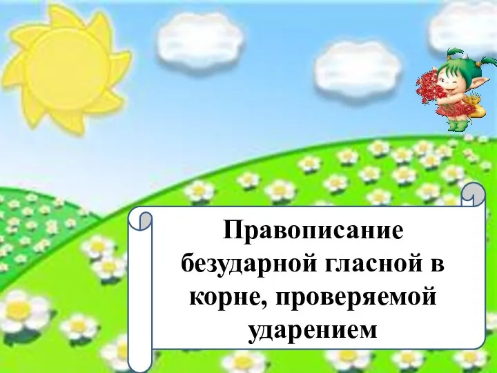 Правописание безударной гласной в корне, проверяемой ударением