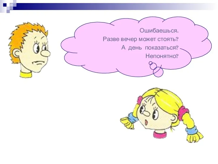 Ошибаешься. Разве вечер может стоять? А день показаться? Непонятно?