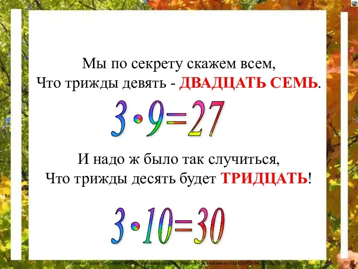 Мы по секрету скажем всем, Что трижды девять - ДВАДЦАТЬ СЕМЬ. И надо