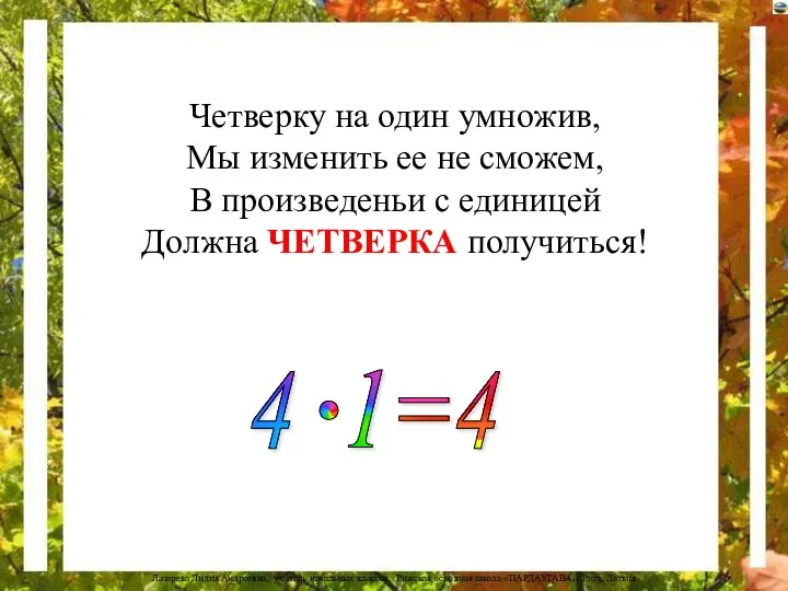 Четверку на один умножив, Мы изменить ее не сможем, В произведеньи с единицей