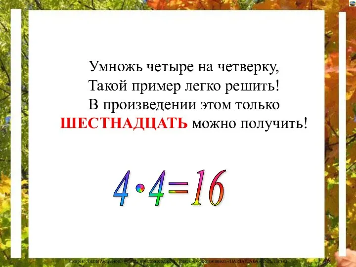 Умножь четыре на четверку, Такой пример легко решить! В произведении этом только ШЕСТНАДЦАТЬ