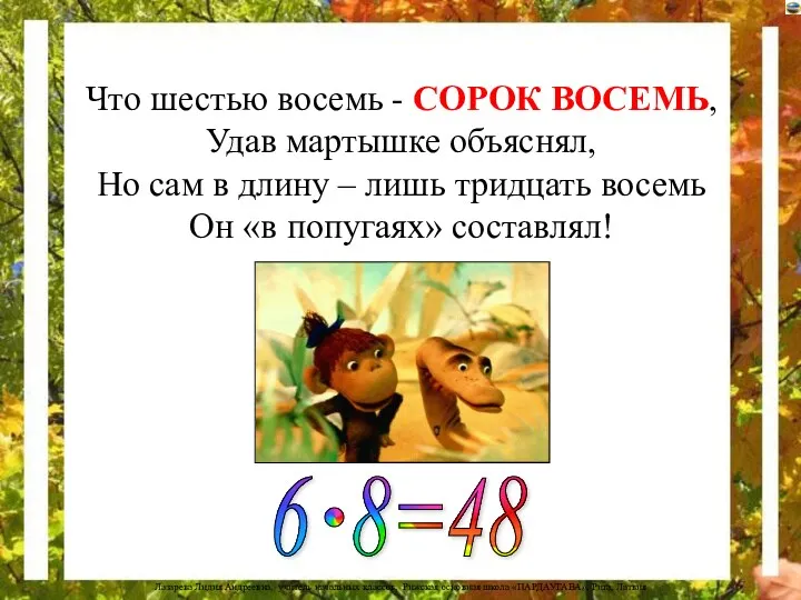 Что шестью восемь - СОРОК ВОСЕМЬ, Удав мартышке объяснял, Но сам в длину