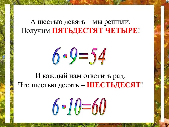 А шестью девять – мы решили. Получим ПЯТЬДЕСТЯТ ЧЕТЫРЕ! И каждый нам ответить