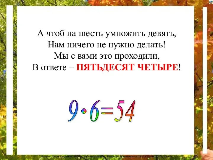 А чтоб на шесть умножить девять, Нам ничего не нужно делать! Мы с