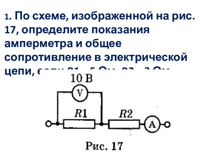 1. По схеме, изображенной на рис. 17, определите показания амперметра и общее сопротивление