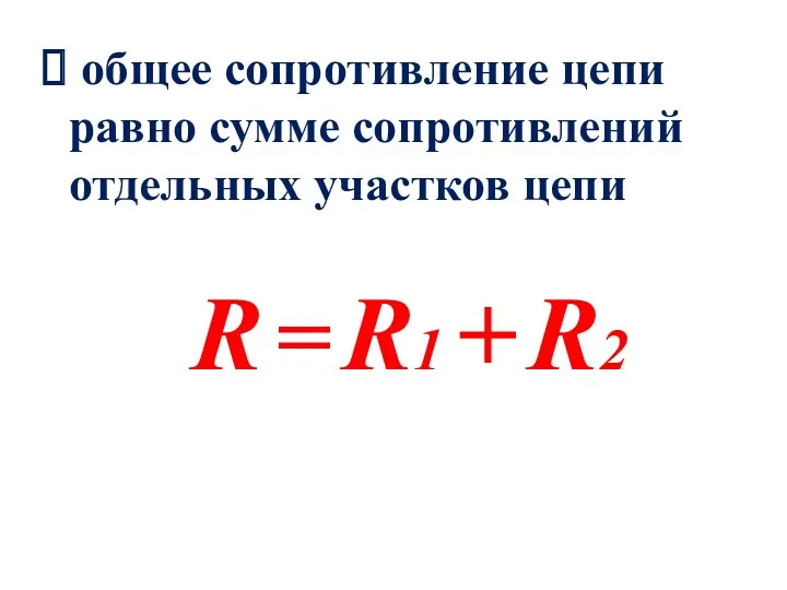 общее сопротивление цепи равно сумме сопротивлений отдельных участков цепи R = R1 + R2