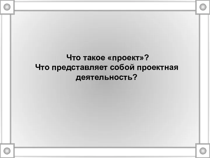 Что такое «проект»? Что представляет собой проектная деятельность?