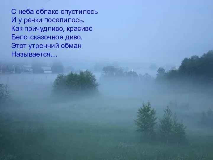 С неба облако спустилось И у речки поселилось. Как причудливо,