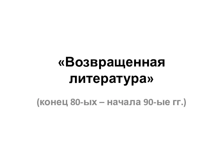 «Возвращенная литература» (конец 80-ых – начала 90-ые гг.)