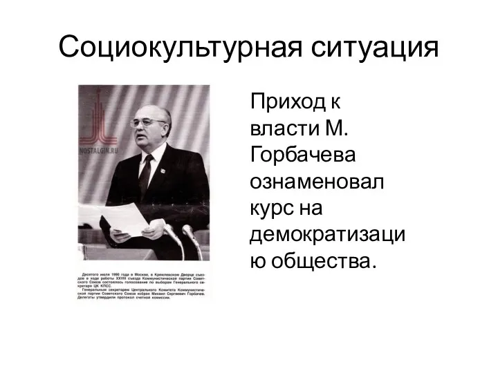Социокультурная ситуация Приход к власти М. Горбачева ознаменовал курс на демократизацию общества.