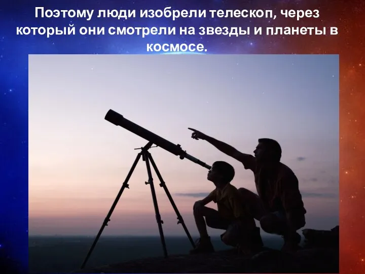 Поэтому люди изобрели телескоп, через который они смотрели на звезды и планеты в космосе.