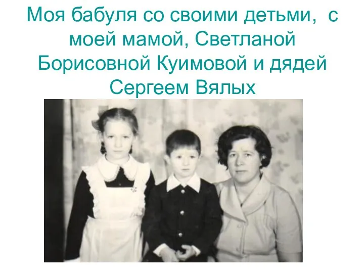 Моя бабуля со своими детьми, с моей мамой, Светланой Борисовной Куимовой и дядей Сергеем Вялых