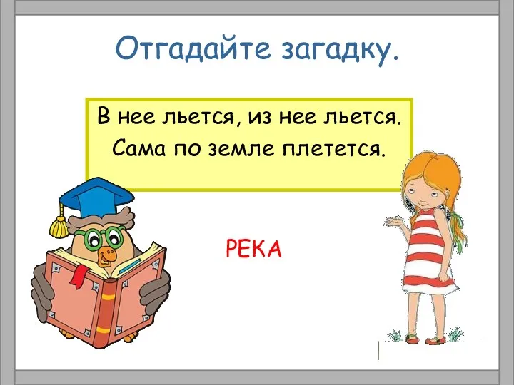 Отгадайте загадку. В нее льется, из нее льется. Сама по земле плетется. РЕКА