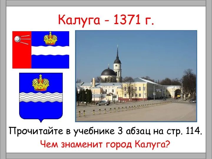 Калуга - 1371 г. Прочитайте в учебнике 3 абзац на стр. 114. Чем знаменит город Калуга?