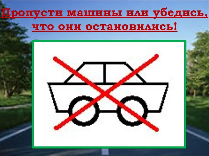 Пропусти машины или убедись, что они остановились!