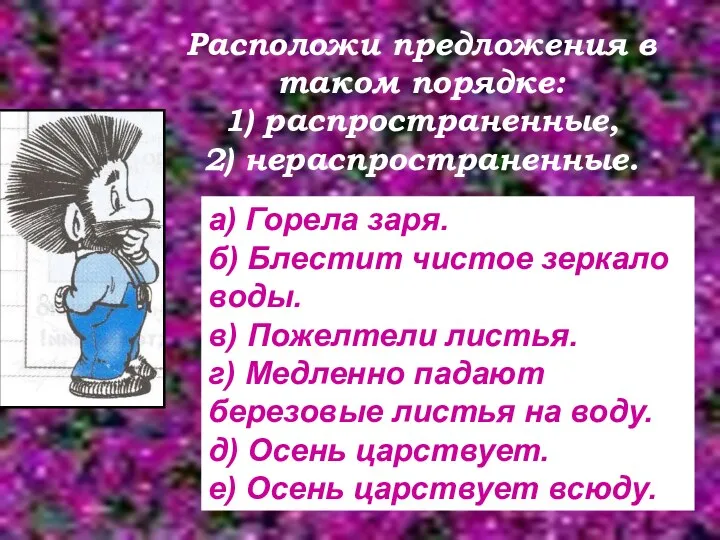 Расположи предложения в таком порядке: 1) распространенные, 2) нераспространенные. а)